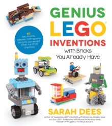 Genius LEGO Inventions with Bricks You Already Have: 40+ New Robots, Vehicles, Contraptions, Gadgets, Games and Other STEM Projects with Real Moving Parts