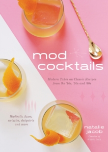 Mod Cocktails: Modern Takes on Classic Recipes from the 40’s, 50’s and 60’s