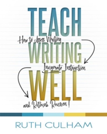 Teach Writing Well: How to Assess Writing, Invigorate Instruction, and Rethink Revision