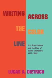 Image for Writing across the color line  : U.S. print culture and the rise of ethnic literature, 1877-1920