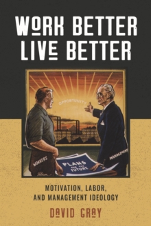 Image for Work Better, Live Better : Motivation, Labor, and Management Ideology