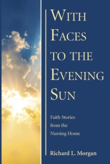 Image for With Faces to the Evening Sun : Faith Stories from the Nursing Home