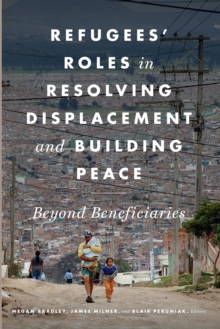 Image for Refugees' roles in resolving displacement and building peace: beyond beneficiaries