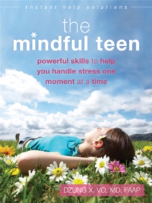 The mindful teen  : powerful skills to help you handle stress one moment at a time - Vo, Professor Dzung X