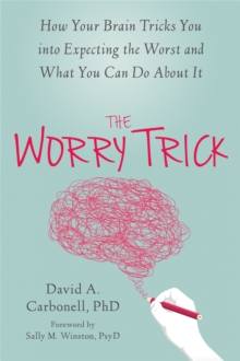 Image for The worry trick : how your brain tricks you into expecting the worst and what you can do about it