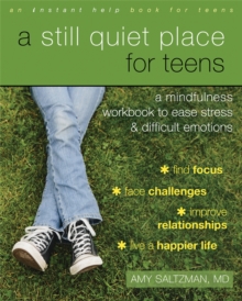 A still quiet place for teens  : a mindfulness workbook to ease stress and difficult emotions - Saltzman, Amy