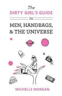 Image for The Dirty Girl's Guide to Men, Handbags, & the Universe