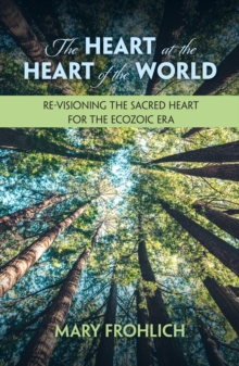Image for The Heart at the Heart of the World: Re-visioning the Sacred Heart for the Ecozoic Era