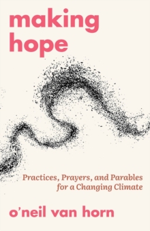 Image for Making Hope: Practices, Prayers, and Parables for a Changing Climate