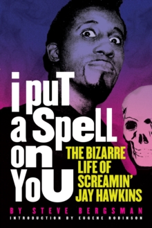 I Put A Spell On You: The Bizarre Life of Screamin’ Jay Hawkins