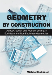 Image for Geometry by Construction: Object Creation and Problem-Solving in Euclidean and Non-Euclidean Geometries