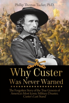 Image for Why Custer Was Never Warned: The Forgotten Story of the True Genesis of America's Most Iconic Military Disaster, Custer's Last Stand