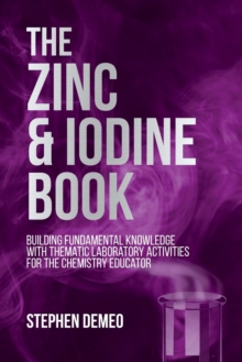 Image for The Zinc and Iodine Book : Building Fundamental Knowledge with Thematic Laboratory Activities for the Chemistry Educator