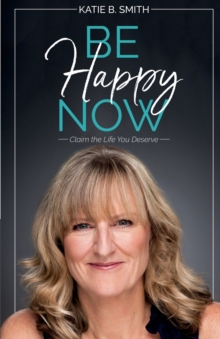 Image for Be Happy Now : Claim the Life You Deserve