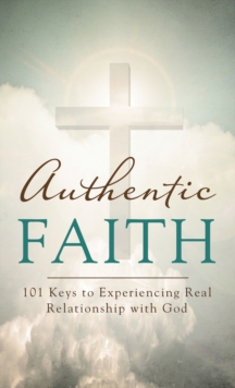 Image for Authentic faith: 101 keys to experiencing real relationship with God