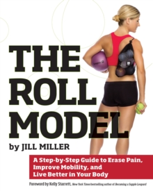Image for The roll model  : a step-by-step guide to erase pain, improve mobility, and live better in your body