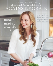 Danielle Walker’s Against All Grain: Meals Made Simple: Gluten-Free, Dairy-Free, and Paleo Recipes to Make Anytime