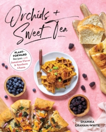 Orchids And Sweet Tea: Plant-Forward Recipes with Jamaican Flavor & Southern Charm