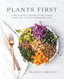 Plants First: A Physician’s Guide to Wellness Through a Plant-Forward Diet