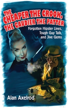 Image for The cheaper the crook, the gaudier the patter: forgotten hipster lines, tough guy talk, and jive gems