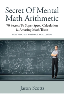 Image for Secret of Mental Math Arithmetic : 70 Secrets to Super Speed Calculation & Amazing Math Tricks: How to Do Math Without a Calculator