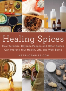 Image for Healing Spices : How Turmeric, Cayenne Pepper, and Other Spices Can Improve Your Health, Life, and Well-Being