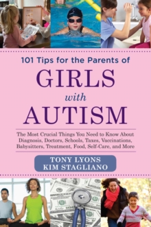 Image for 101 tips for the parents of girls with autism: the most crucial things you need to know about diagnosis, doctors, schools, taxes, vaccinations, babysitters, treatment, food, self-care, and more