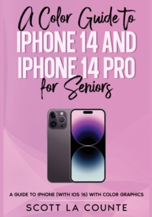 Image for A Color Guide to iPhone 14 and iPhone 14 Pro for Seniors : A Guide to the 2022 iPhone (with iOS 16) with Full Color Graphics and Illustrations