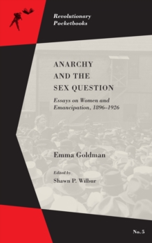 Anarchy And The Sex Question: Essays on Women and Emancipation, 1896-1917