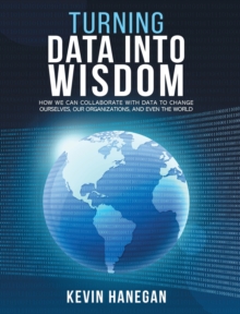 Image for Turning Data into Wisdom : How We Can Collaborate with Data to Change Ourselves, Our Organizations, and Even the World