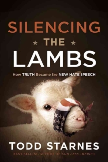 Image for Silencing the Lambs : How Truth Became the New Hate Speech