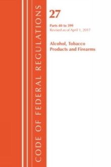Image for Code of Federal Regulations, Title 27 Alcohol Tobacco Products and Firearms 40-399, Revised as of April 1, 2017