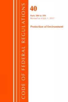 Code of Federal Regulations, Title 40 Protection of the Environment 300-399, Revised as of July 1, 2017