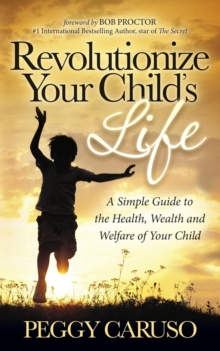 Image for Revolutionize Your Child's Life : A Simple Guide to the Health, Wealth and Welfare of Your Child