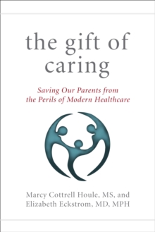 Image for The gift of caring: saving our parents from the perils of modern healthcare