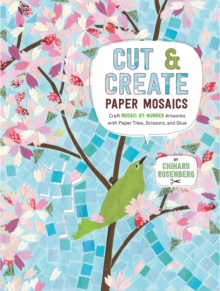 Image for Cut and Create Paper Mosaics : Craft Mosaic-by-Number Artworks with Paper Tiles, Scissors, and Glue