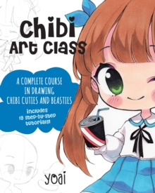 Chibi Art Class: A Complete Course in Drawing Chibi Cuties and Beasties – Includes 19 step-by-step tutorials!