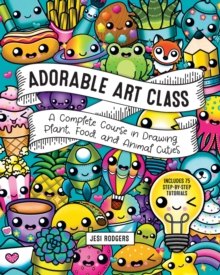 Adorable Art Class: A Complete Course in Drawing Plant, Food, and Animal Cuties – Includes 75 Step-by-Step Tutorials