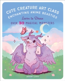 Cute Creature Art Class: Enchanting Anime Beasties – Learn to Draw over 50 Magical Monsters