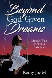 Image for Beyond God-Given Dreams : Miracles Walk by Faith in Christ Jesus
