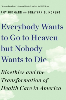 Image for Everybody wants to go to heaven but nobody wants to die: bioethics and the transformation of health care in America
