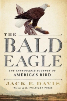 The Bald Eagle: The Improbable Journey of  America’s Bird