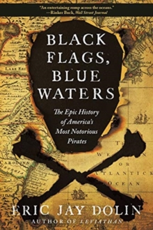 Black Flags, Blue Waters: The Epic History of America’s Most Notorious Pirates