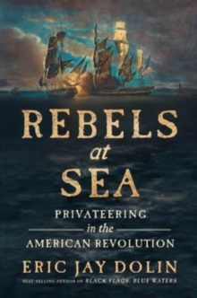 Rebels at Sea: Privateering in the American Revolution