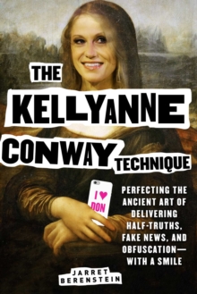 Image for The Kellyanne Conway Technique : Perfecting the Ancient Art of Delivering Half-Truths, Fake News, and Obfuscation-With a Smile
