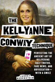 Image for Kellyanne Conway Technique: Perfecting the Ancient Art of Delivering Half-truths, Fake News, and Obfuscation-with a Smile