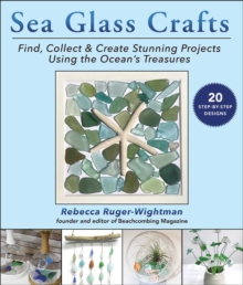 Sea Glass Crafts: Find, Collect & Create Stunning Projects Using the Ocean’s Treasures