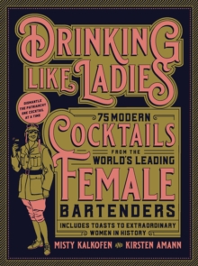 Drinking Like Ladies: 75 modern cocktails from the world’s leading female bartenders; Includes toasts to extraordinary women in history