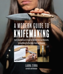 A Modern Guide to Knifemaking: Step-by-step instruction for forging your own knife from expert bladesmiths, including making your own handle, sheath and sharpening