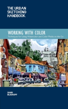 The Urban Sketching Handbook Working with Color: Techniques for Using Watercolor and Color Media on the Go